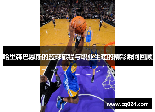 哈里森巴恩斯的篮球旅程与职业生涯的精彩瞬间回顾