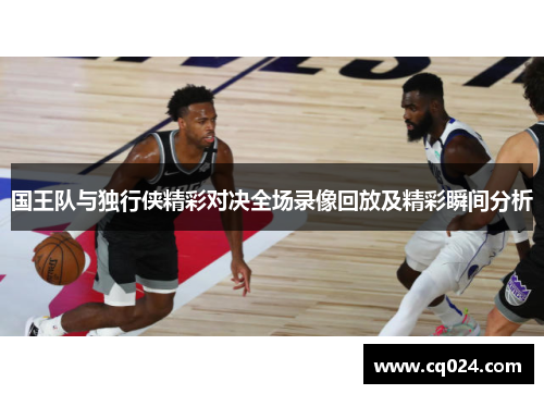 国王队与独行侠精彩对决全场录像回放及精彩瞬间分析