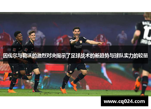 因伐尔与勒沃的激烈对决揭示了足球战术的新趋势与球队实力的较量