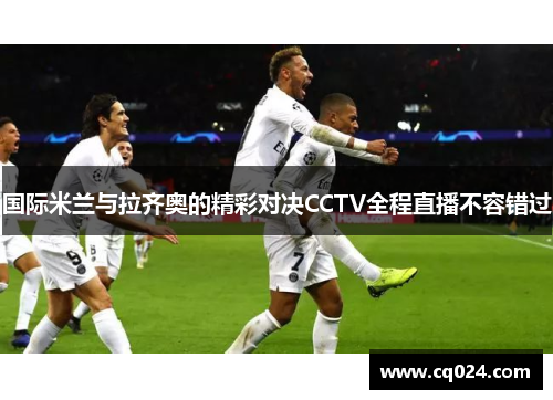 国际米兰与拉齐奥的精彩对决CCTV全程直播不容错过