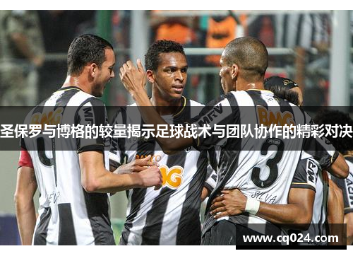 圣保罗与博格的较量揭示足球战术与团队协作的精彩对决