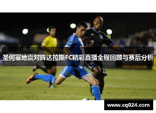 圣何塞地震对阵达拉斯FC精彩直播全程回顾与赛后分析