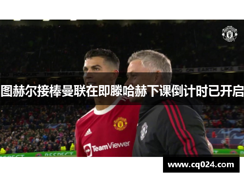 图赫尔接棒曼联在即滕哈赫下课倒计时已开启