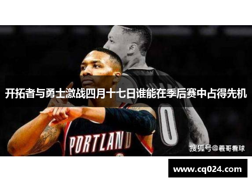 开拓者与勇士激战四月十七日谁能在季后赛中占得先机