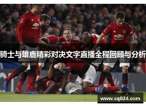 骑士与雄鹿精彩对决文字直播全程回顾与分析