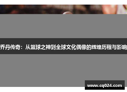 乔丹传奇：从篮球之神到全球文化偶像的辉煌历程与影响