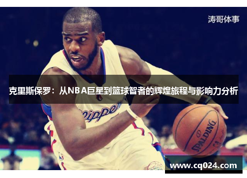 克里斯保罗：从NBA巨星到篮球智者的辉煌旅程与影响力分析