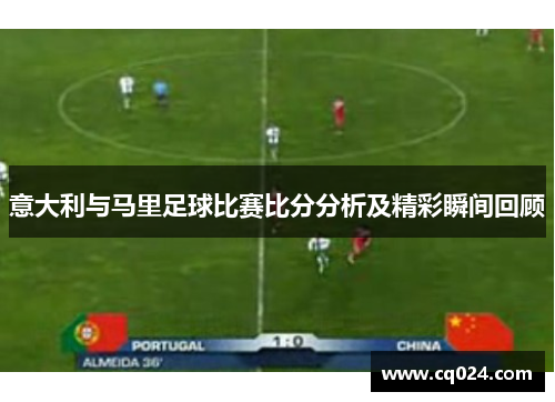 意大利与马里足球比赛比分分析及精彩瞬间回顾