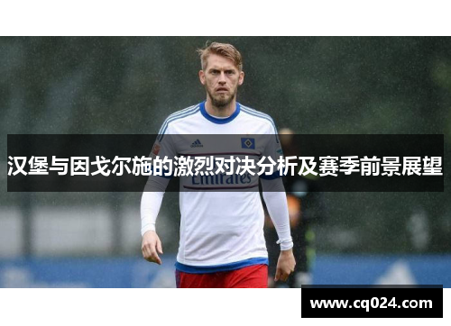 汉堡与因戈尔施的激烈对决分析及赛季前景展望